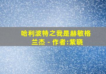 哈利波特之我是赫敏格兰杰 - 作者:紫晓